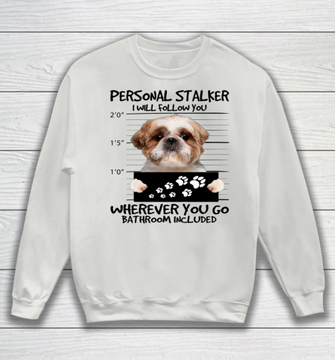 Personal Stalker Dog Shih Tzu I Will Follow You Sweatshirt 3