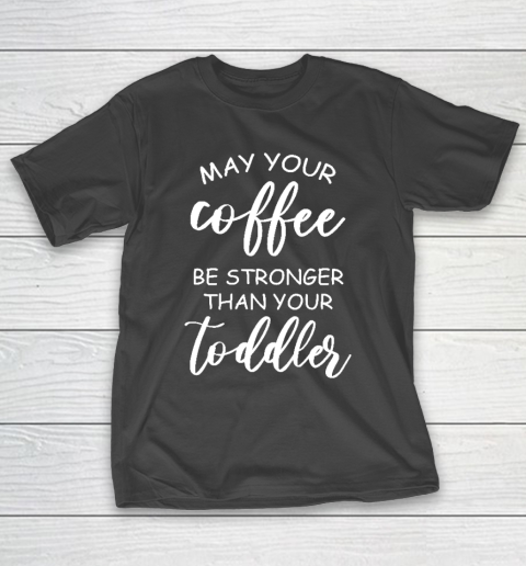 May your coffee be stronger than your toddler Mother's Day Gift T-Shirt