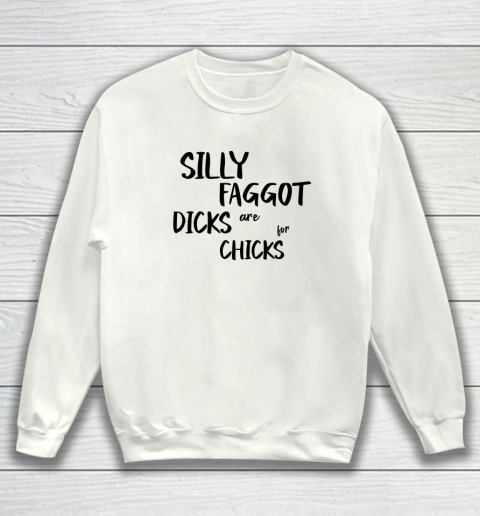Silly Faggot Dicks Are For Chicks Shirt LGBT Pride Month Sweatshirt