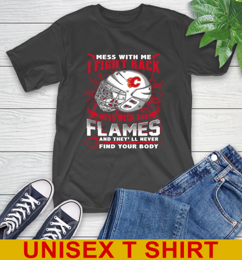 NHL Hockey Calgary Flames Mess With Me I Fight Back Mess With My Team And They'll Never Find Your Body Shirt T-Shirt