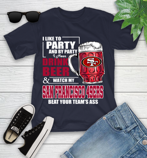 NFL I Like To Party And By Party I Mean Drink Beer and Watch My San Francisco 49ers Beat Your Team's Ass Football Youth T-Shirt 2