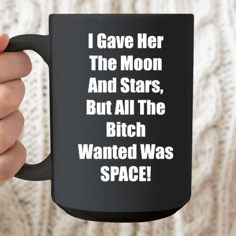 I Gave Her The Moon And Stars, The Bitch Wanted Was SPACE Ceramic Mug 15oz