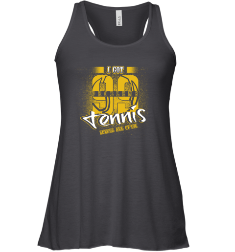 I Got 99 Problems TENNIS Solves All Of'em Racerback Tank I Got 99 Problems TENNIS Solves All Of'em Racerback Tank