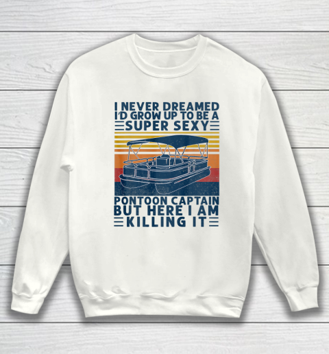 I Never Dreamed I d Grow Up to be Super Sexy Pontoon Captain Sweatshirt
