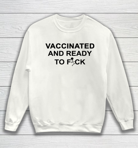Vaccinated And Ready To Fuck Funny Sweatshirt