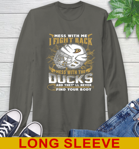 NHL Hockey Anaheim Ducks Mess With Me I Fight Back Mess With My Team And They'll Never Find Your Body Shirt Long Sleeve T-Shirt 10