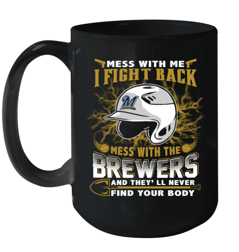 MLB Baseball Milwaukee Brewers Mess With Me I Fight Back Mess With My Team And They'll Never Find Your Body Shirt Ceramic Mug 15oz