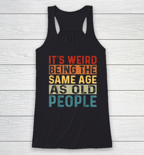 It's Weird Being The Same Age As Old People Retro Sarcastic Racerback Tank