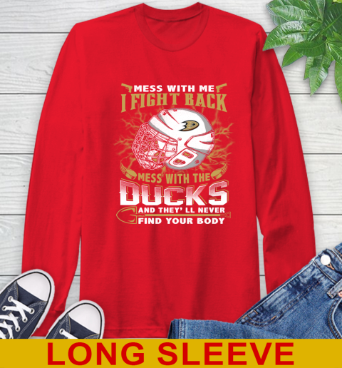 NHL Hockey Anaheim Ducks Mess With Me I Fight Back Mess With My Team And They'll Never Find Your Body Shirt Long Sleeve T-Shirt 12