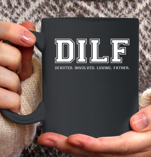 DILF Shirt Dad Shirt DILF Devoted Involved Loving Father Quote Ceramic Mug 11oz