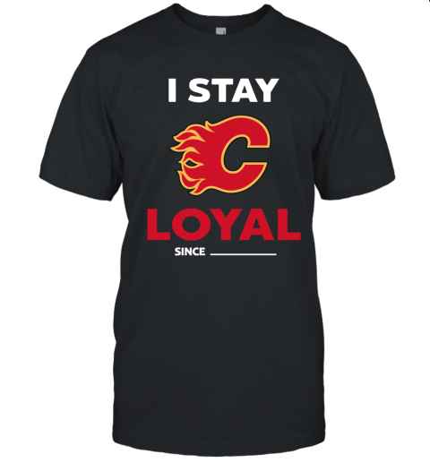 Calgary Flames I Stay Loyal Since Personalized Unisex Jersey Tee