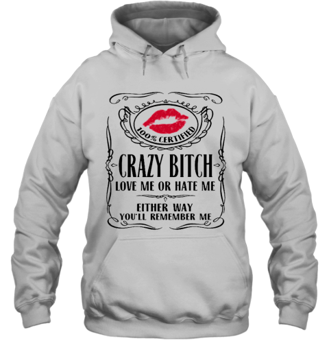 100 Certified Crazy Bitch Love Me Or Hate Me Either Way You'Ll Remember Me Hoodie