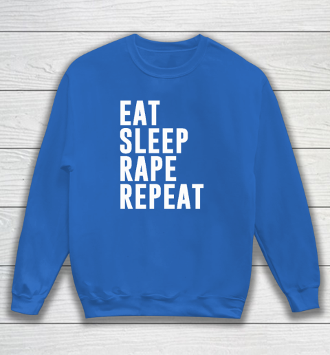 Eat Sleep Rape Repeat Sweatshirt 5