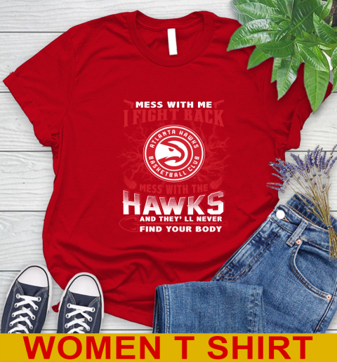 NBA Basketball NBA Basketball Atlanta Hawks Mess With Me I Fight Back Mess With My Team And They'll Never Find Your Body Shirt Women's T-Shirt 11