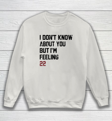 I Don't Know About You But I'm Feeling 22 Sweatshirt 8