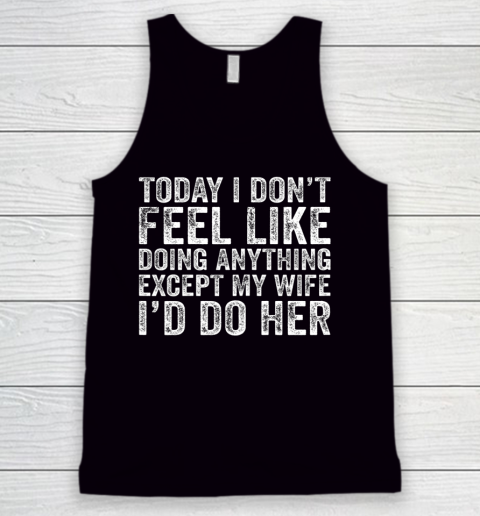 Today I Don t Feel Like Doing Anything Except My Wife Funny Tank Top