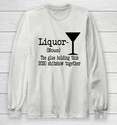 Liquor The Glues Holding This 2020 Shitshow Together Humor Long Sleeve T-Shirt 9