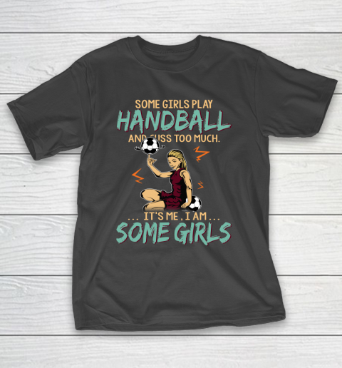 Some Girls Play HANDBALL And Cuss Too Much. I Am Some Girls T-Shirt
