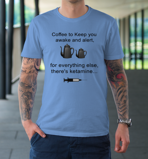 Coffee To Keep You Awake And Alert For Everything Else T-Shirt 15