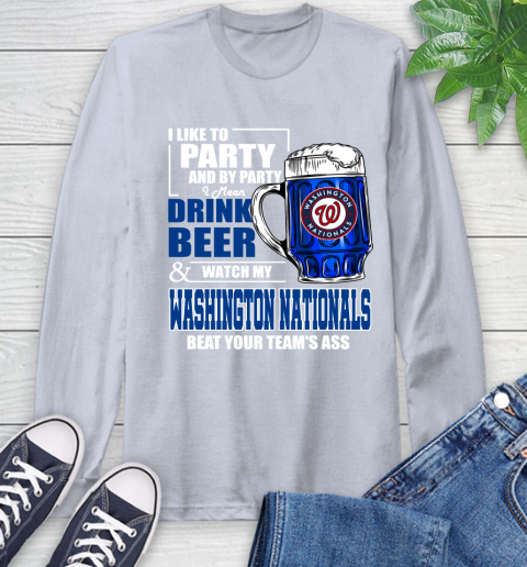MLB I Like To Party And By Party I Mean Drink Beer And Watch My Washington Nationals Beat Your Team's Ass Baseball Long Sleeve T-Shirt 6
