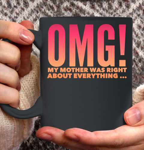 OMG! My Mother was right about everything funny shirt Ceramic Mug 11oz