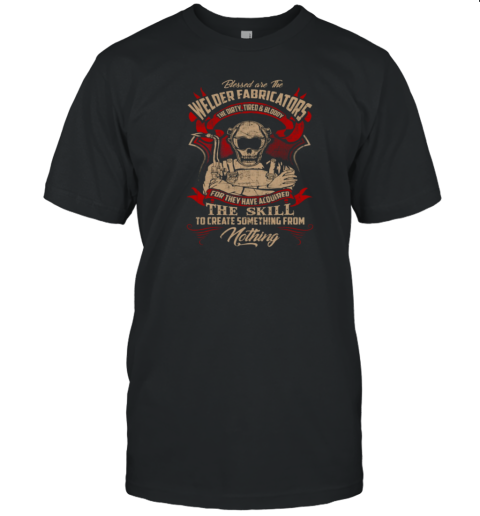 Blessed are The WELDER FABRICATORS The Dirty Tired and Bloody T-Shirt