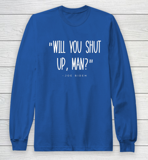 Will You Shut Up Man Joe Biden Long Sleeve T-Shirt 6