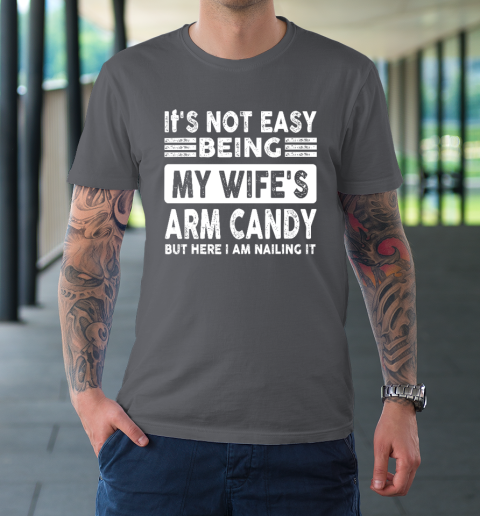 Its Not Easy Being My Wifes Arm Candy But Here I Am Nailin T-Shirt 6