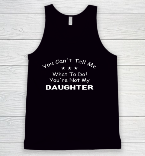 You Can t Tell Me What To Do You re Not My Daughter Funny Tank Top