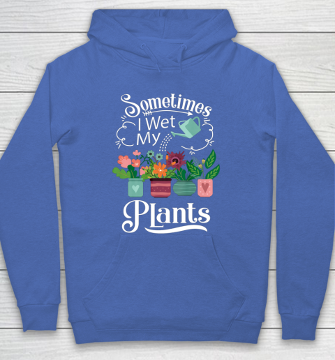 Sometimes I Wet My Plants T Shirt Funny Gardening Hoodie 6