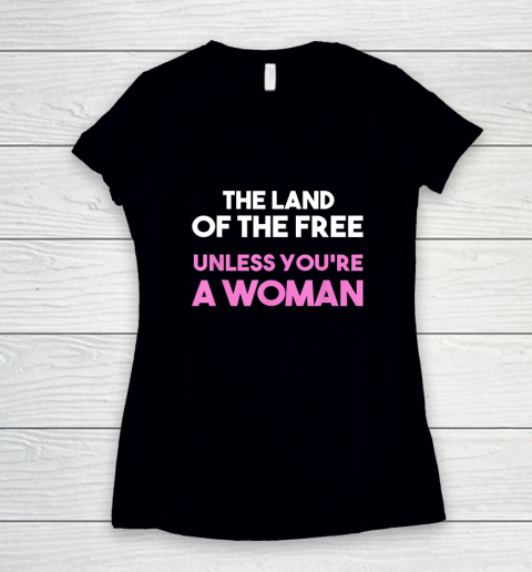 Land Of The Free Unless You're a Woman  Pro Choice Women's V-Neck T-Shirt