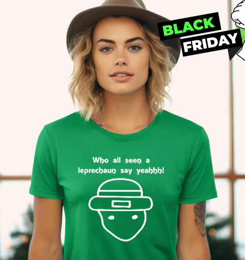 Who All Seen A Leprechaun Say Yeahhh T-Shirt Who All Seen A Leprechaun Say Yeahhh T-Shirt