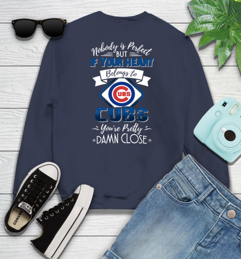 MLB Baseball Chicago Cubs Nobody Is Perfect But If Your Heart Belongs To Cubs You're Pretty Damn Close Shirt Sweatshirt 2