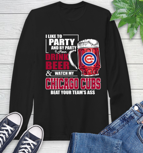 MLB I Like To Party And By Party I Mean Drink Beer And Watch My Chicago Cubs Beat Your Team's Ass Baseball Long Sleeve T-Shirt