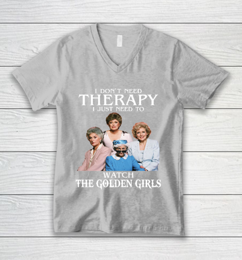 Golden Girls Tshirt I Don't Need Therapy I Just Need To Watch The Golden Girls V-Neck T-Shirt 3