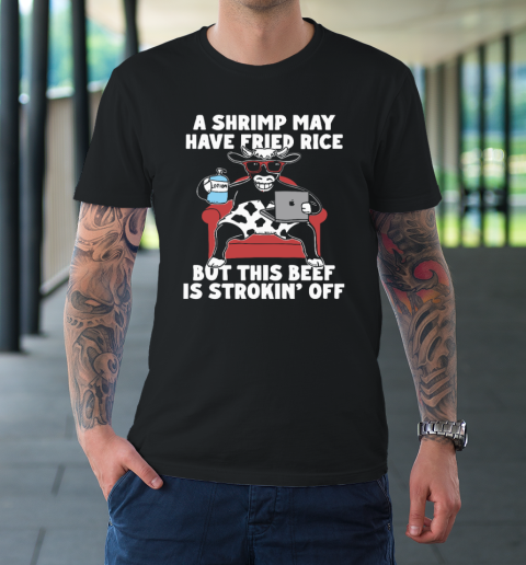 A Shrimp May Have Fried Rice But This Beef Is Strokin' Off T-Shirt
