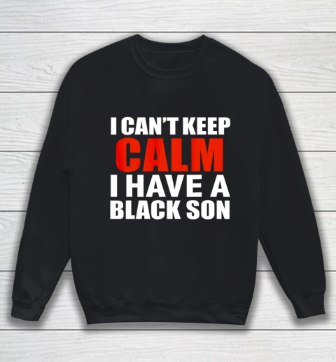Can t keep calm I have black a son black lives matter BLM Sweatshirt