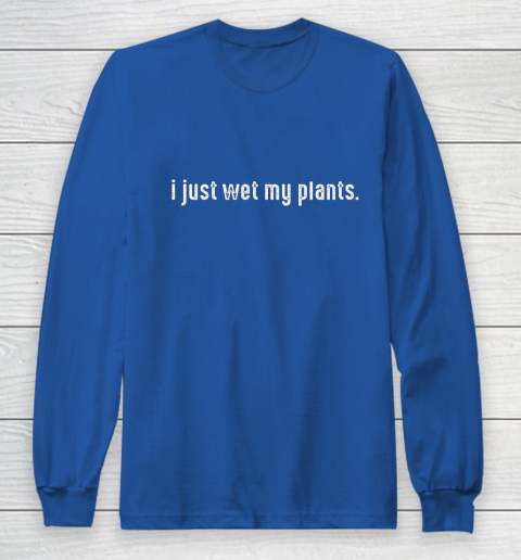 I Just Wet My Plants Gardening Long Sleeve T-Shirt 6
