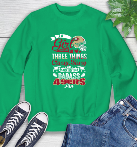 San Francisco 49ers NFL Football A Girl Should Be Three Things Classy Sassy And A Be Badass Fan Sweatshirt 7