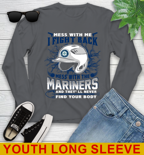 MLB Baseball Seattle Mariners Mess With Me I Fight Back Mess With My Team And They'll Never Find Your Body Shirt Youth Long Sleeve 9