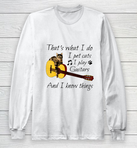 Thats What I Do I Pet Cats I Play Guitars And I Know Things Long Sleeve T-Shirt