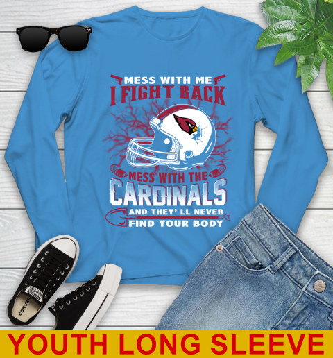 NFL Football Arizona Cardinals Mess With Me I Fight Back Mess With My Team And They'll Never Find Your Body Shirt Youth Long Sleeve 8
