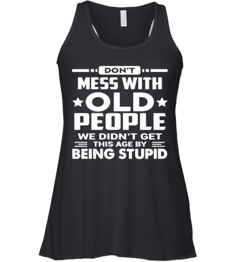 Don'T Mess With Old People We Didn'T Get This Age By Being Stupid Racerback Tank