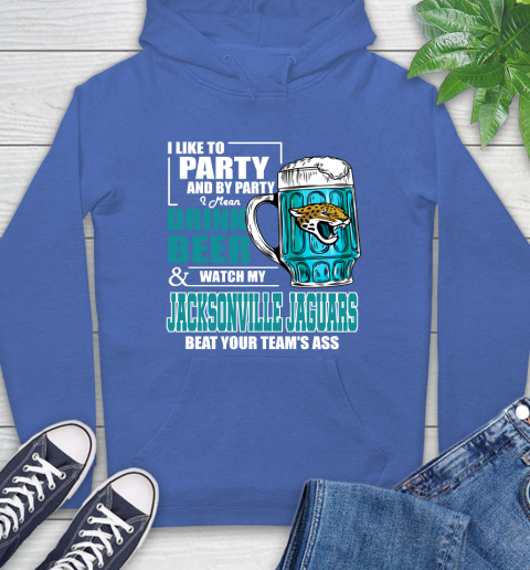 NFL I Like To Party And By Party I Mean Drink Beer and Watch My Jacksonville Jaguars Beat Your Team's Ass Football Hoodie 9
