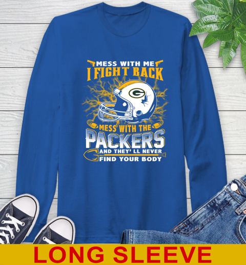 NFL Football Green Bay Packers Mess With Me I Fight Back Mess With My Team And They'll Never Find Your Body Shirt Long Sleeve T-Shirt 11