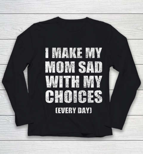 I Make My Mom Sad With My Choices Every Day Funny Youth Long Sleeve