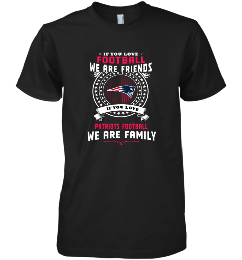 Love Football We Are Friends Love Patriots We Are Family Premium Men's T-Shirt