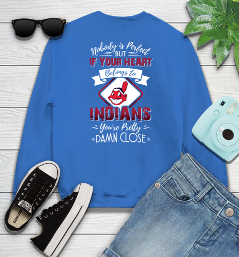 MLB Baseball Cleveland Indians Nobody Is Perfect But If Your Heart Belongs To Indians You're Pretty Damn Close Shirt Sweatshirt 10