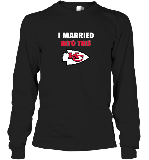 I Married Into This Kansas City Chiefs Long Sleeve T-Shirt