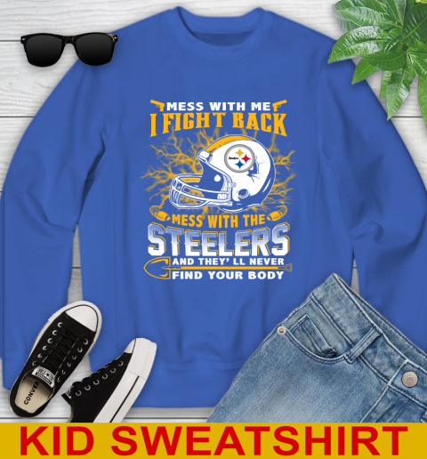 NFL Football Pittsburgh Steelers Mess With Me I Fight Back Mess With My Team And They'll Never Find Your Body Shirt Youth Sweatshirt 6
